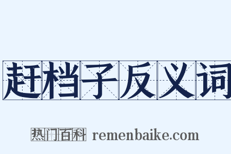 赶档子反义词是什么意思的图片